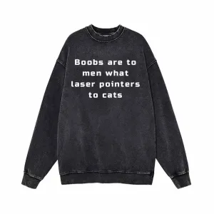 Boobs Are To Men What Laser Pointers To Cats Sweatshirt